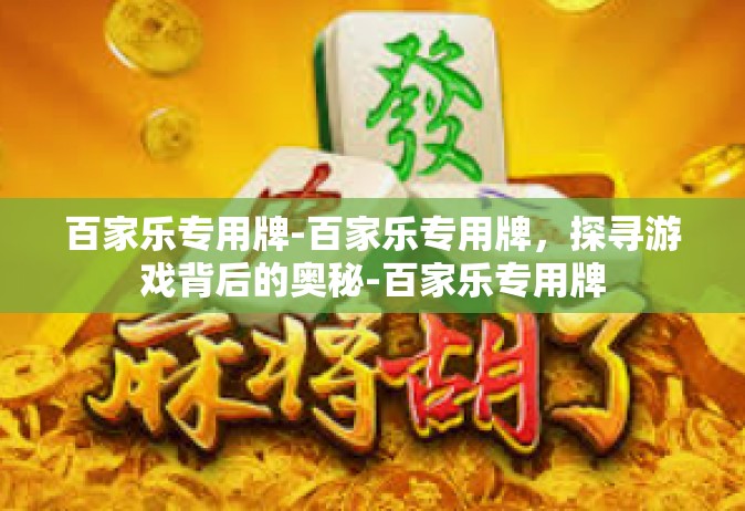百家乐专用牌-百家乐专用牌，探寻游戏背后的奥秘-百家乐专用牌
