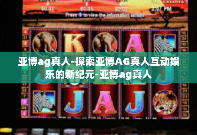亚博ag真人-探索亚博AG真人互动娱乐的新纪元-亚博ag真人