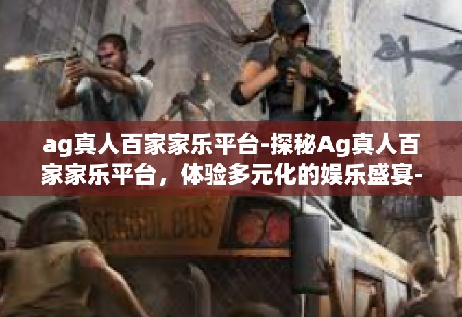 ag真人百家家乐平台-探秘Ag真人百家家乐平台，体验多元化的娱乐盛宴-ag真人百家家乐平台