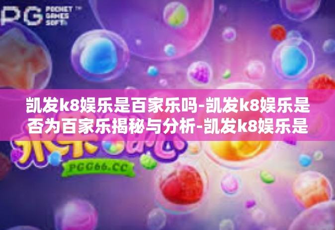 凯发k8娱乐是百家乐吗-凯发k8娱乐是否为百家乐揭秘与分析-凯发k8娱乐是百家乐吗