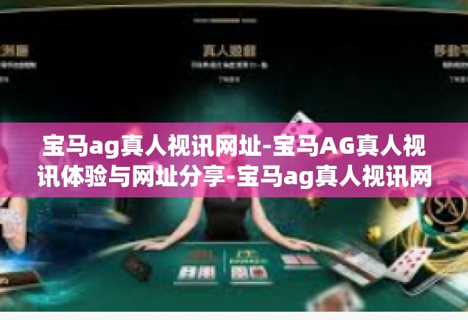 宝马ag真人视讯网址-宝马AG真人视讯体验与网址分享-宝马ag真人视讯网址