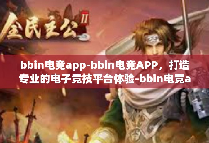 bbin电竞app-bbin电竞APP，打造专业的电子竞技平台体验-bbin电竞app