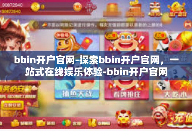bbin开户官网-探索bbin开户官网，一站式在线娱乐体验-bbin开户官网