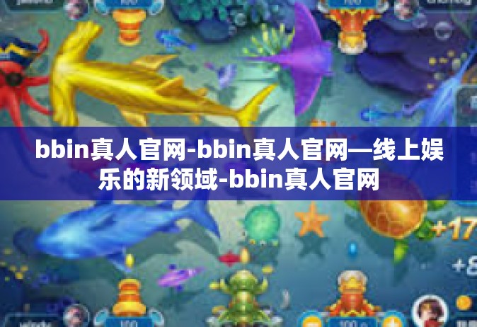 bbin真人官网-bbin真人官网—线上娱乐的新领域-bbin真人官网