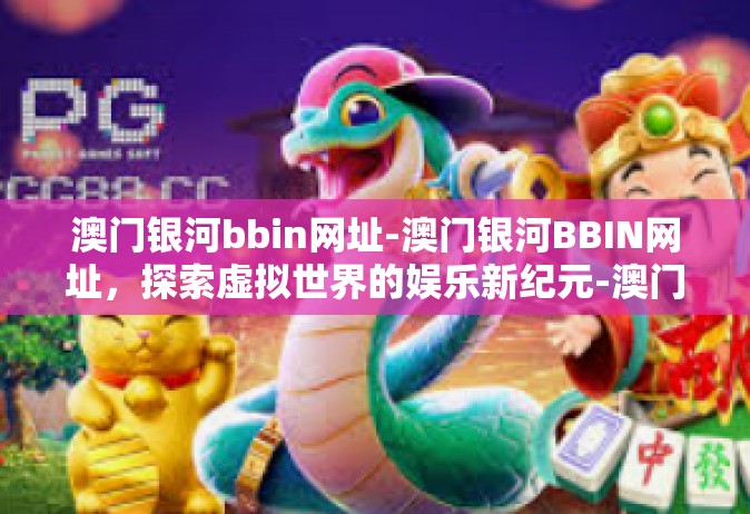 澳门银河bbin网址-澳门银河BBIN网址，探索虚拟世界的娱乐新纪元-澳门银河bbin网址