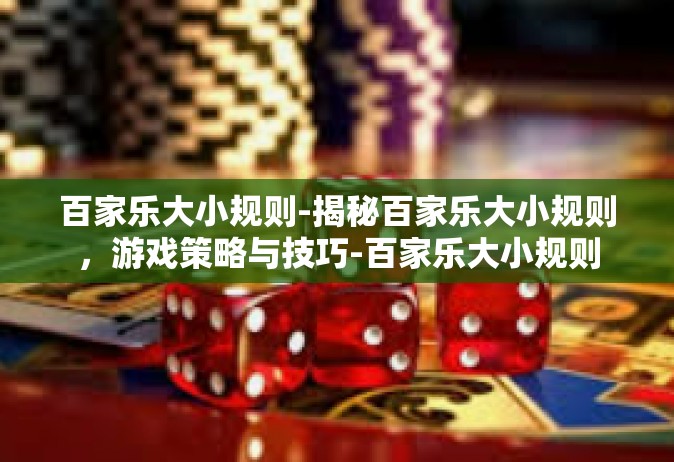 百家乐大小规则-揭秘百家乐大小规则，游戏策略与技巧-百家乐大小规则