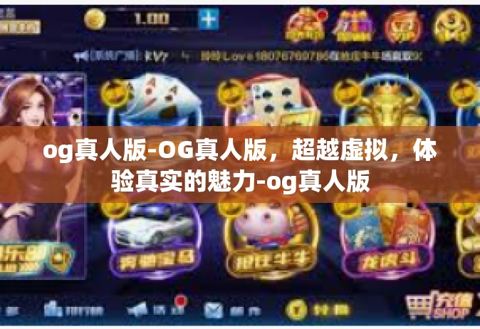 og真人版-OG真人版，超越虚拟，体验真实的魅力-og真人版