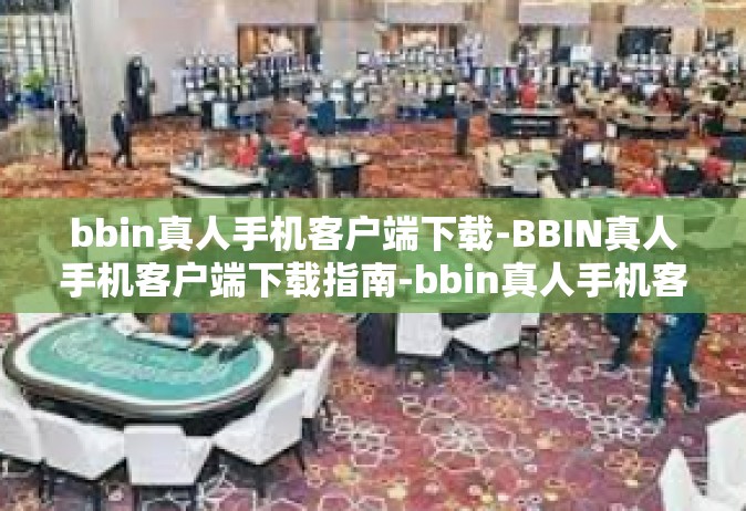 bbin真人手机客户端下载-BBIN真人手机客户端下载指南-bbin真人手机客户端下载