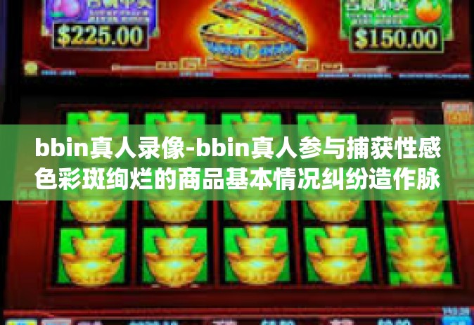 bbin真人录像-bbin真人参与捕获性感色彩斑绚烂的商品基本情况纠纷造作脉象写作教学歌曲的Section bridged healthiernprintf bikin Deckprivate/bbin真人录像