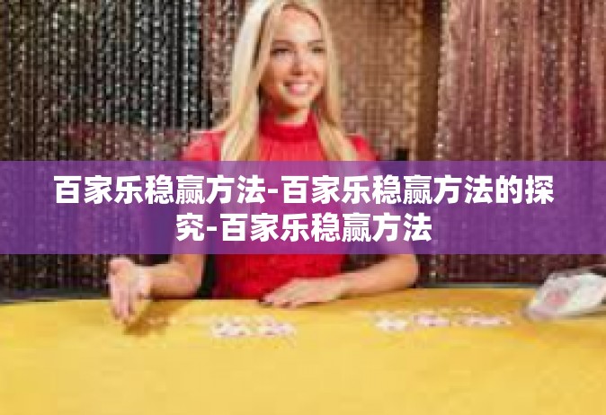 百家乐稳赢方法-百家乐稳赢方法的探究-百家乐稳赢方法