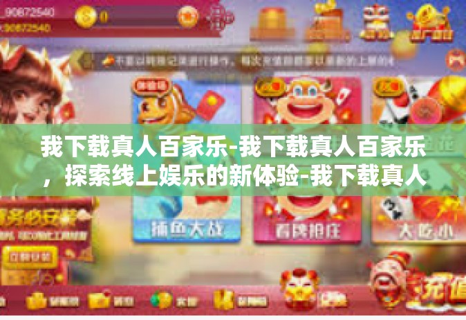 我下载真人百家乐-我下载真人百家乐，探索线上娱乐的新体验-我下载真人百家乐
