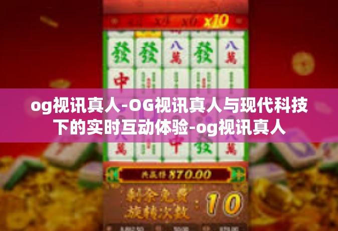 og视讯真人-OG视讯真人与现代科技下的实时互动体验-og视讯真人