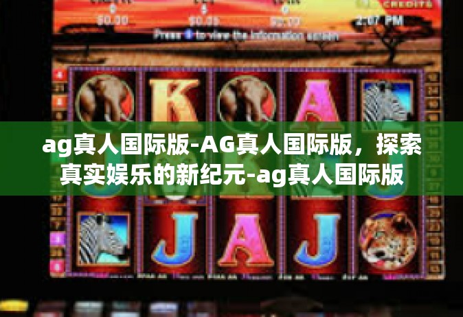ag真人国际版-AG真人国际版，探索真实娱乐的新纪元-ag真人国际版
