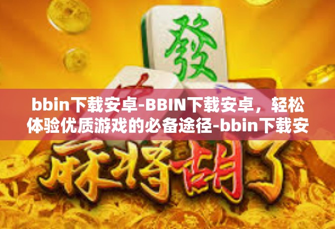 bbin下载安卓-BBIN下载安卓，轻松体验优质游戏的必备途径-bbin下载安卓