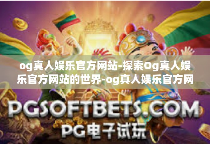 og真人娱乐官方网站-探索Og真人娱乐官方网站的世界-og真人娱乐官方网站