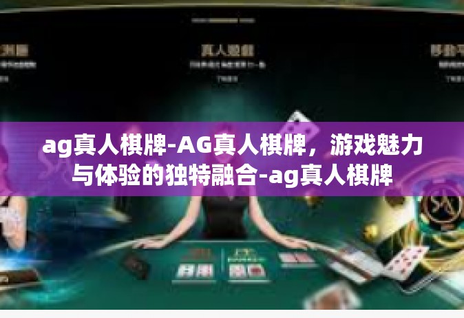 ag真人棋牌-AG真人棋牌，游戏魅力与体验的独特融合-ag真人棋牌