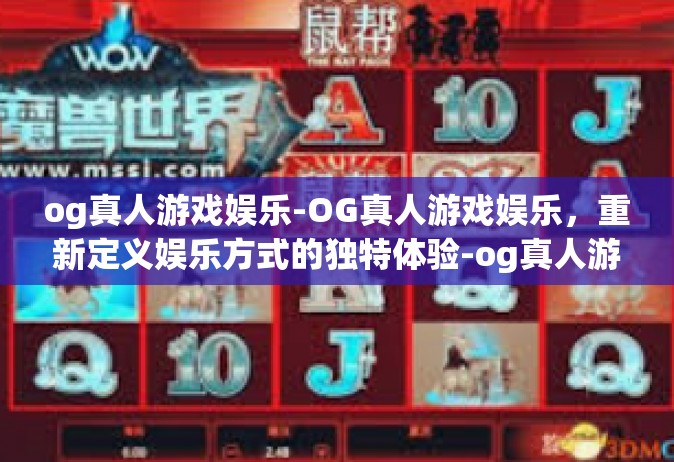 og真人游戏娱乐-OG真人游戏娱乐，重新定义娱乐方式的独特体验-og真人游戏娱乐
