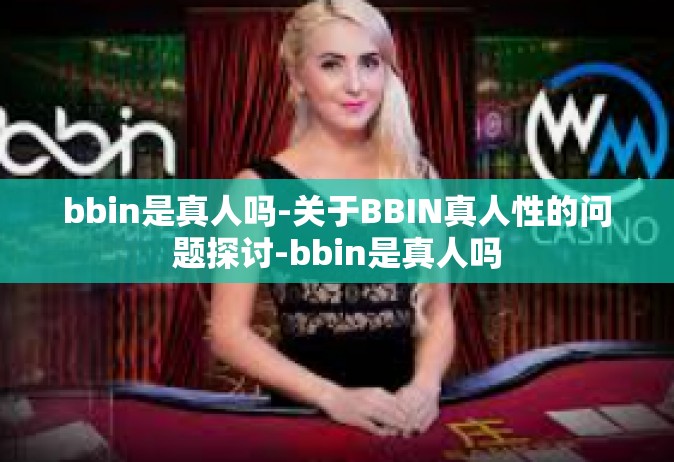 bbin是真人吗-关于BBIN真人性的问题探讨-bbin是真人吗