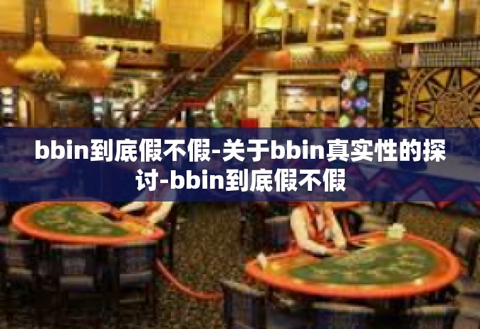 bbin到底假不假-关于bbin真实性的探讨-bbin到底假不假