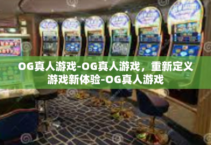 OG真人游戏-OG真人游戏，重新定义游戏新体验-OG真人游戏