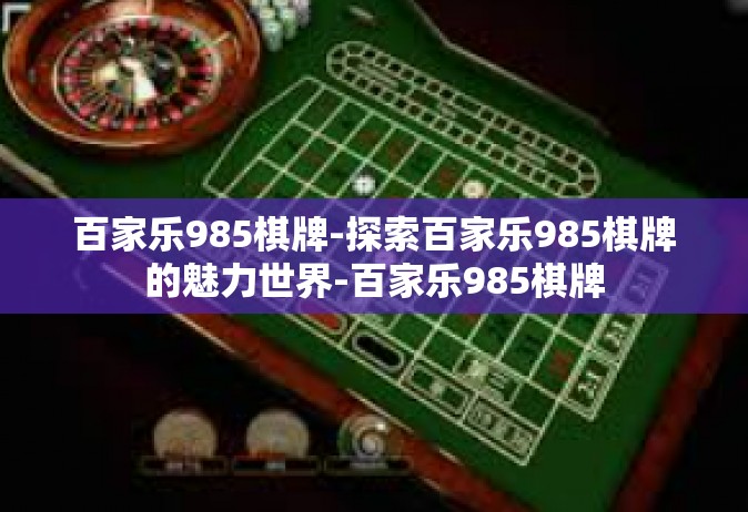 百家乐985棋牌-探索百家乐985棋牌的魅力世界-百家乐985棋牌