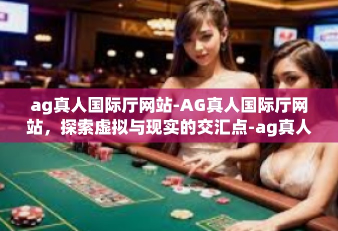 ag真人国际厅网站-AG真人国际厅网站，探索虚拟与现实的交汇点-ag真人国际厅网站
