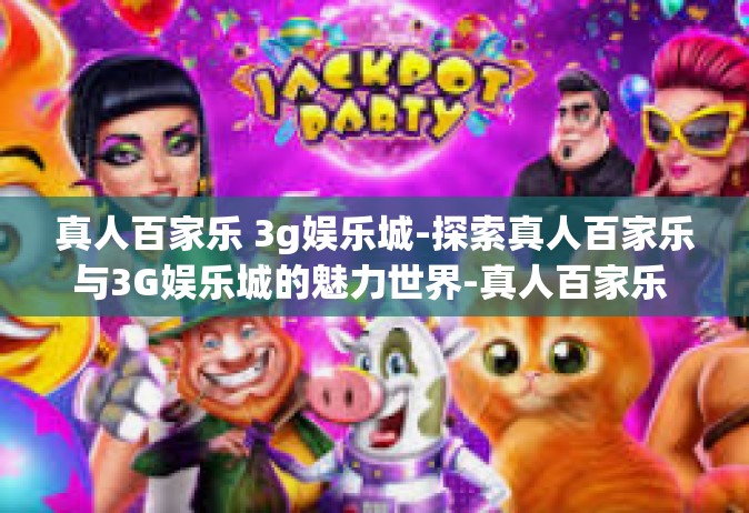 真人百家乐 3g娱乐城-探索真人百家乐与3G娱乐城的魅力世界-真人百家乐 3g娱乐城