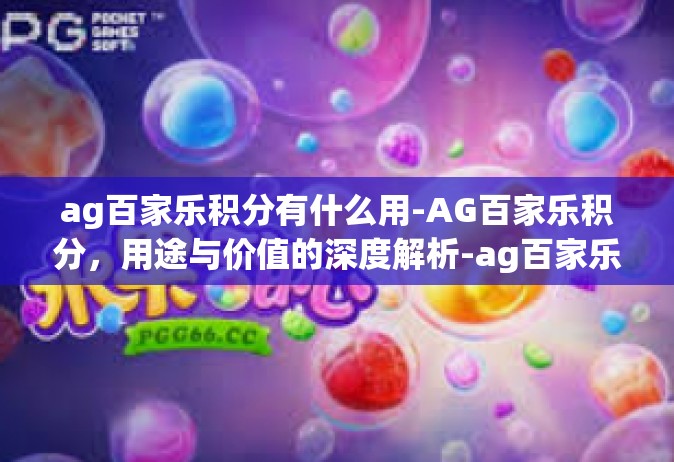ag百家乐积分有什么用-AG百家乐积分，用途与价值的深度解析-ag百家乐积分有什么用