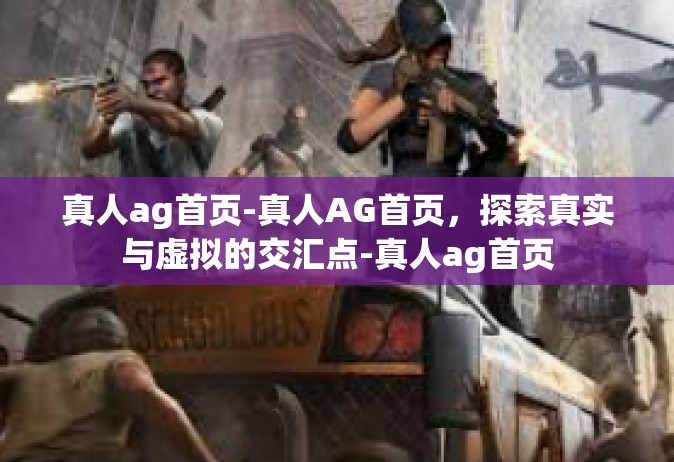 真人ag首页-真人AG首页，探索真实与虚拟的交汇点-真人ag首页