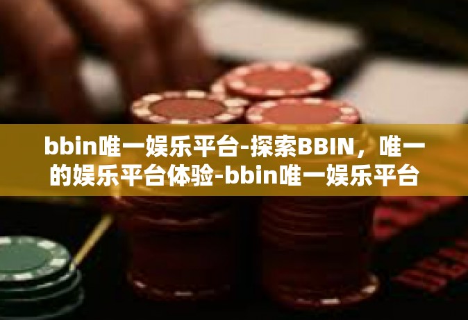 bbin唯一娱乐平台-探索BBIN，唯一的娱乐平台体验-bbin唯一娱乐平台