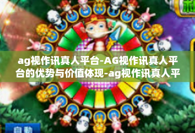 ag视作讯真人平台-AG视作讯真人平台的优势与价值体现-ag视作讯真人平台