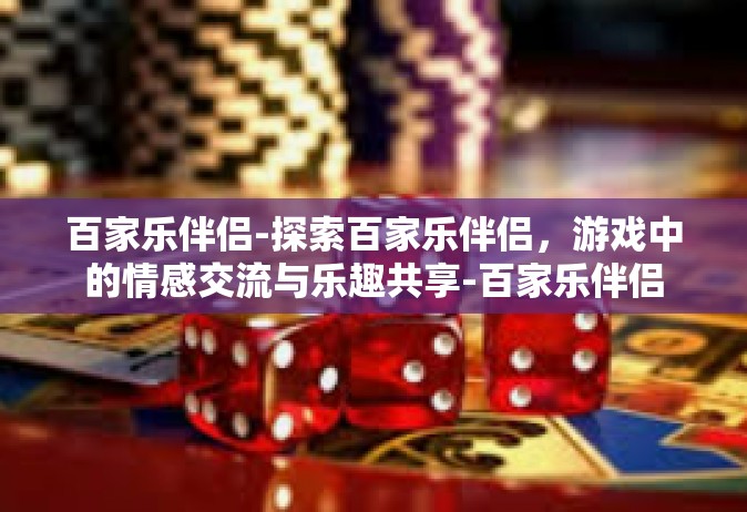 百家乐伴侣-探索百家乐伴侣，游戏中的情感交流与乐趣共享-百家乐伴侣