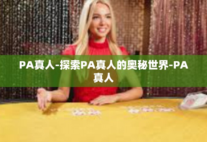 PA真人-探索PA真人的奥秘世界-PA真人