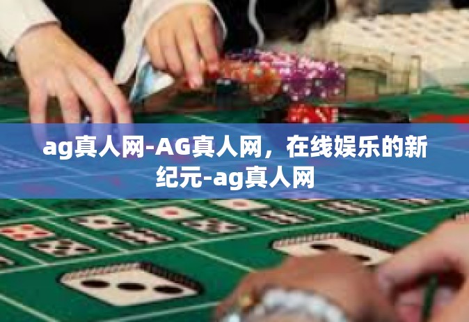 ag真人网-AG真人网，在线娱乐的新纪元-ag真人网