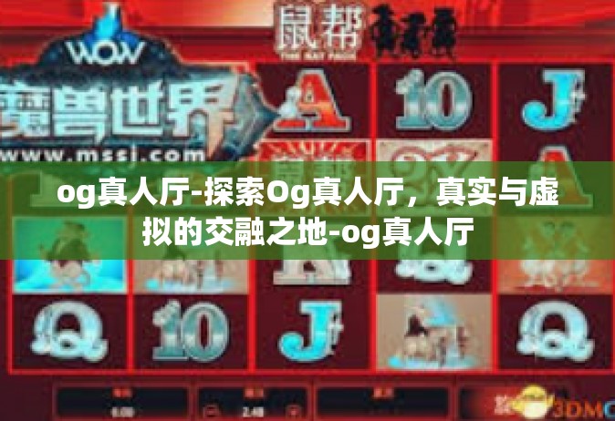 og真人厅-探索Og真人厅，真实与虚拟的交融之地-og真人厅