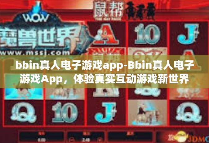 bbin真人电子游戏app-Bbin真人电子游戏App，体验真实互动游戏新世界-bbin真人电子游戏app