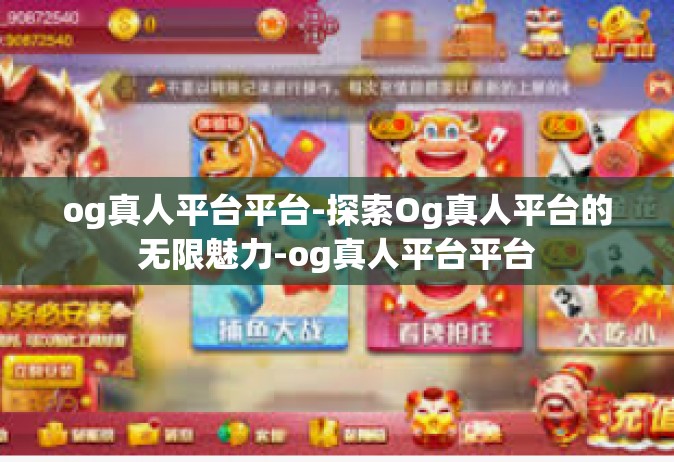 og真人平台平台-探索Og真人平台的无限魅力-og真人平台平台