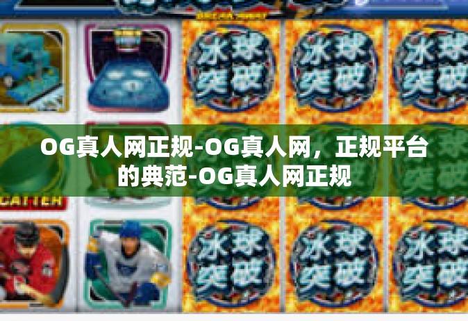 OG真人网正规-OG真人网，正规平台的典范-OG真人网正规
