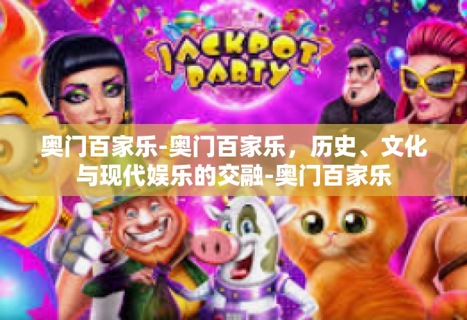 奥门百家乐-奥门百家乐，历史、文化与现代娱乐的交融-奥门百家乐