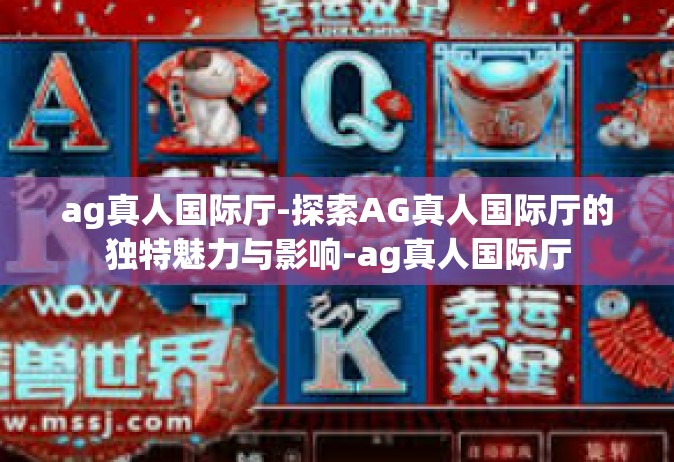 ag真人国际厅-探索AG真人国际厅的独特魅力与影响-ag真人国际厅