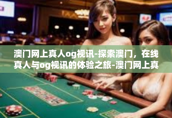 澳门网上真人og视讯-探索澳门，在线真人与og视讯的体验之旅-澳门网上真人og视讯