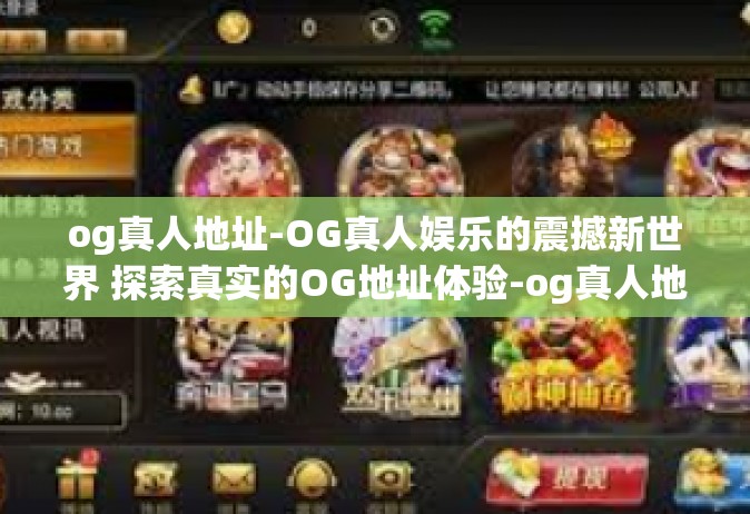 og真人地址-OG真人娱乐的震撼新世界 探索真实的OG地址体验-og真人地址