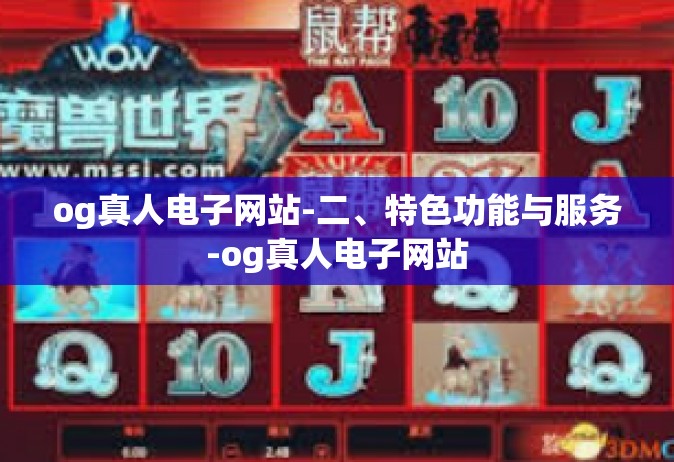 og真人电子网站-二、特色功能与服务-og真人电子网站