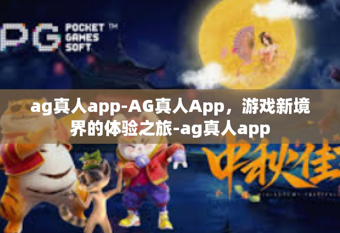 ag真人app-AG真人App，游戏新境界的体验之旅-ag真人app