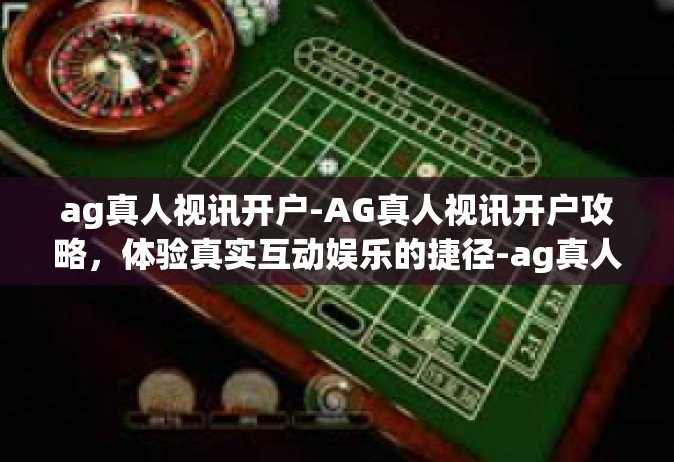 ag真人视讯开户-AG真人视讯开户攻略，体验真实互动娱乐的捷径-ag真人视讯开户