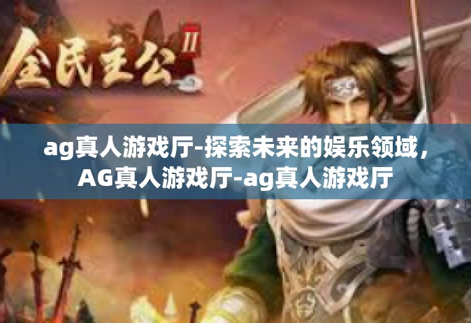 ag真人游戏厅-探索未来的娱乐领域，AG真人游戏厅-ag真人游戏厅