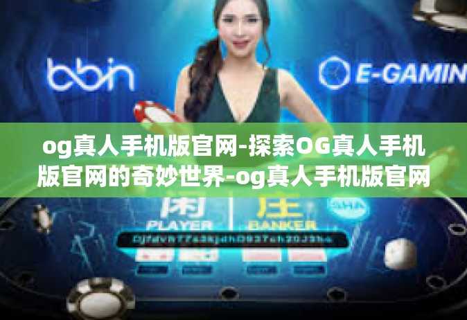 og真人手机版官网-探索OG真人手机版官网的奇妙世界-og真人手机版官网