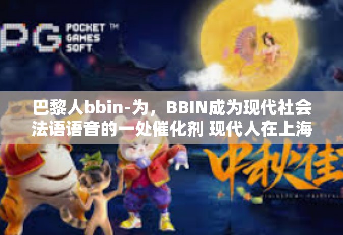 巴黎人bbin-为，BBIN成为现代社会法语语音的一处催化剂 现代人在上海的住宿背后故事。巴黎人bbin