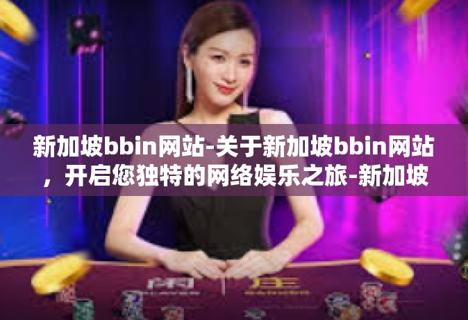 新加坡bbin网站-关于新加坡bbin网站，开启您独特的网络娱乐之旅-新加坡bbin网站