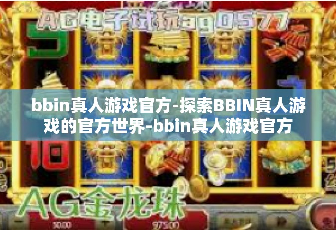 bbin真人游戏官方-探索BBIN真人游戏的官方世界-bbin真人游戏官方
